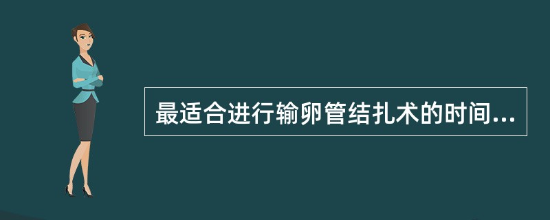 最适合进行输卵管结扎术的时间是（）