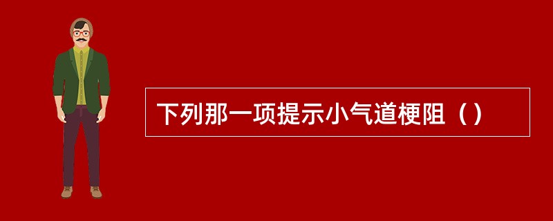 下列那一项提示小气道梗阻（）