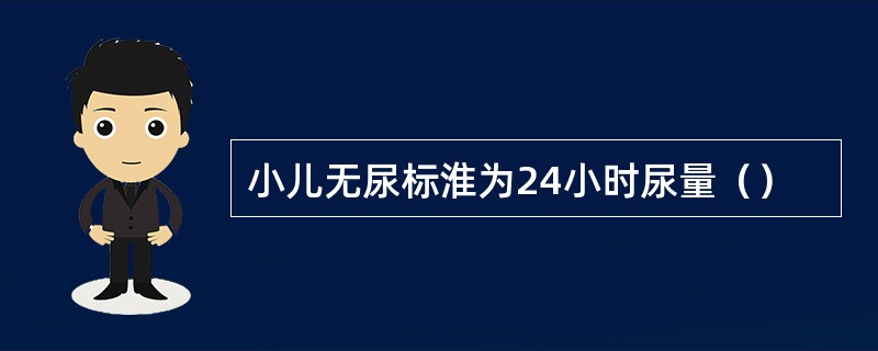 小儿无尿标淮为24小时尿量（）