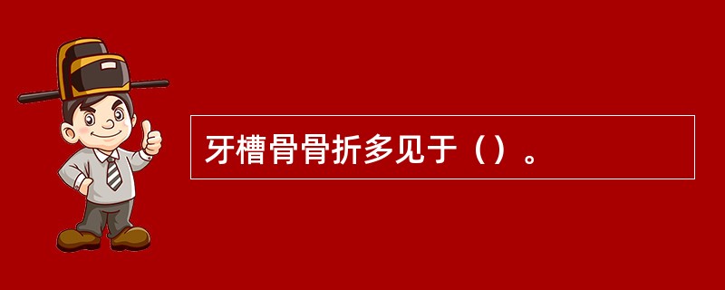 牙槽骨骨折多见于（）。