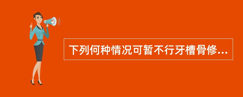 下列何种情况可暂不行牙槽骨修整术？（）