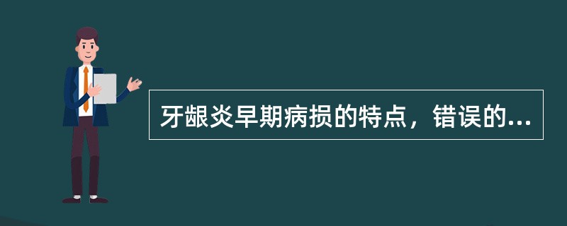 牙龈炎早期病损的特点，错误的是（）。