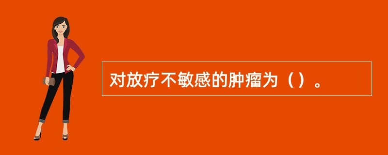 对放疗不敏感的肿瘤为（）。