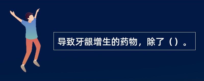 导致牙龈增生的药物，除了（）。