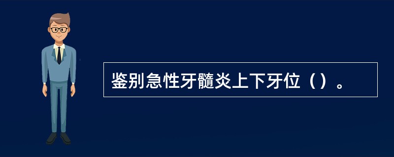 鉴别急性牙髓炎上下牙位（）。