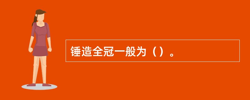 锤造全冠一般为（）。