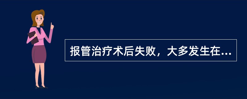 报管治疗术后失败，大多发生在（）。