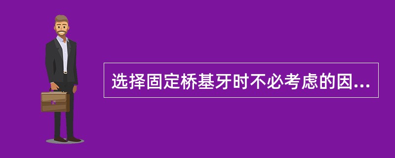 选择固定桥基牙时不必考虑的因素是（）。