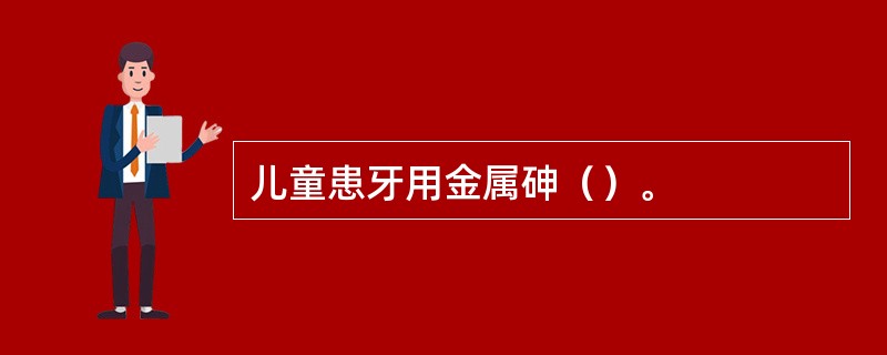 儿童患牙用金属砷（）。