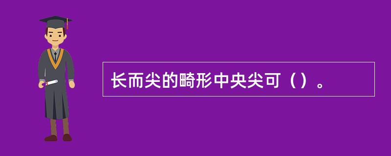 长而尖的畸形中央尖可（）。