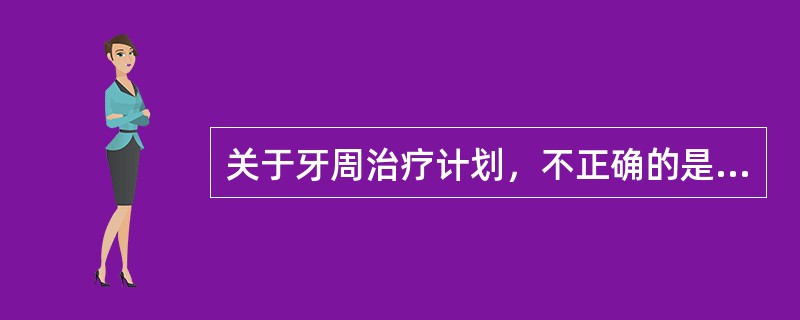 关于牙周治疗计划，不正确的是（）。