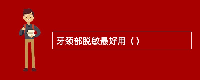 牙颈部脱敏最好用（）