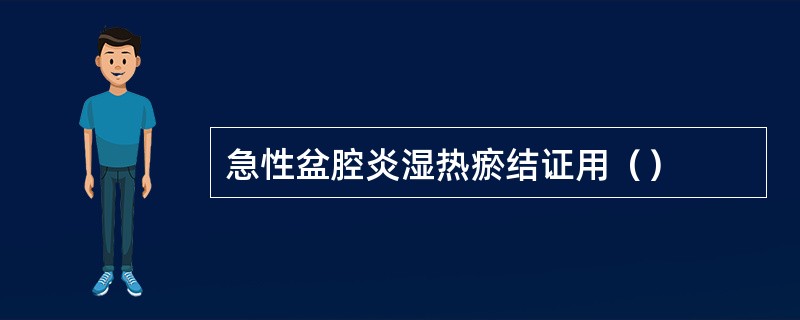 急性盆腔炎湿热瘀结证用（）