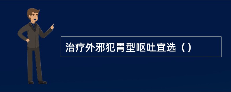 治疗外邪犯胃型呕吐宜选（）