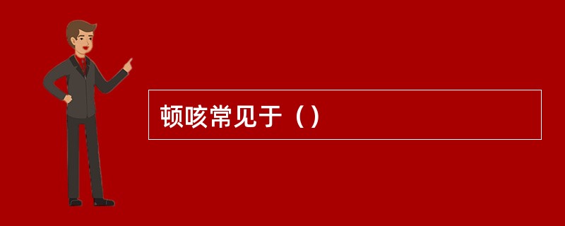 顿咳常见于（）