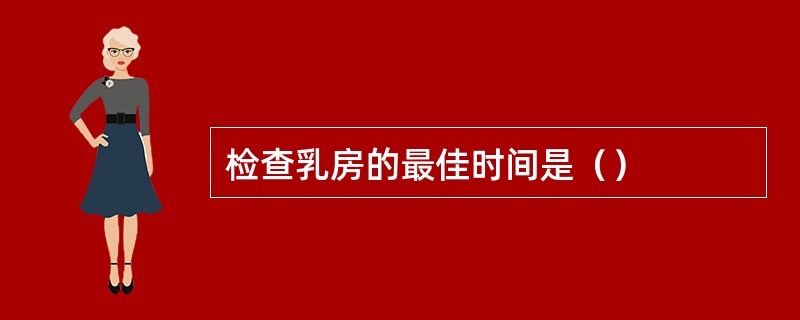 检查乳房的最佳时间是（）