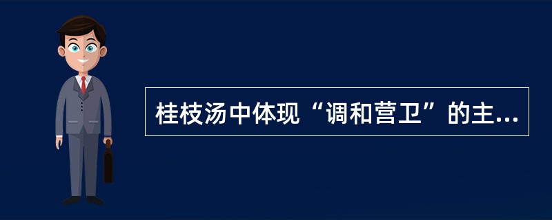 桂枝汤中体现“调和营卫”的主要配伍药对是（）