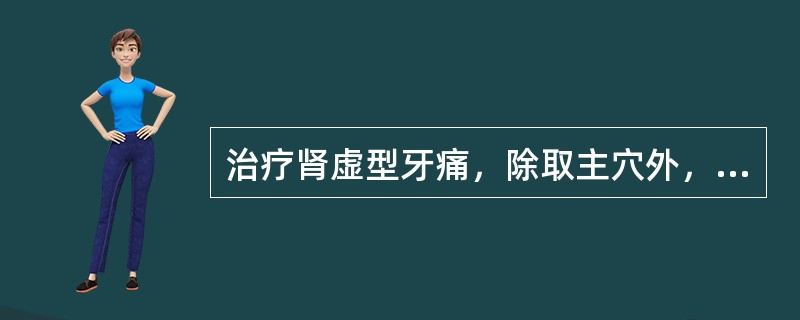 治疗肾虚型牙痛，除取主穴外，还应加（）
