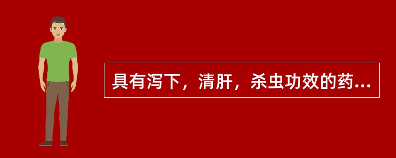 具有泻下，清肝，杀虫功效的药物是（）