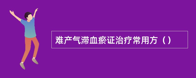 难产气滞血瘀证治疗常用方（）