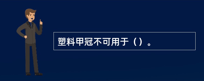 塑料甲冠不可用于（）。