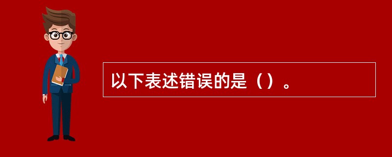 以下表述错误的是（）。