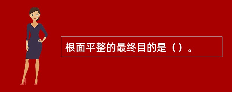 根面平整的最终目的是（）。