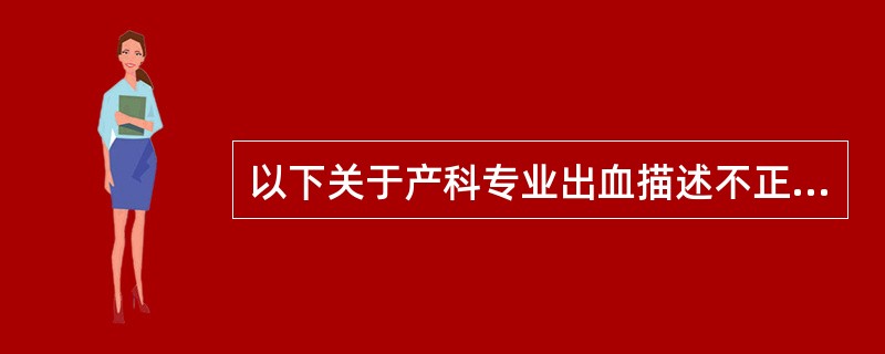 以下关于产科专业出血描述不正确的是（）