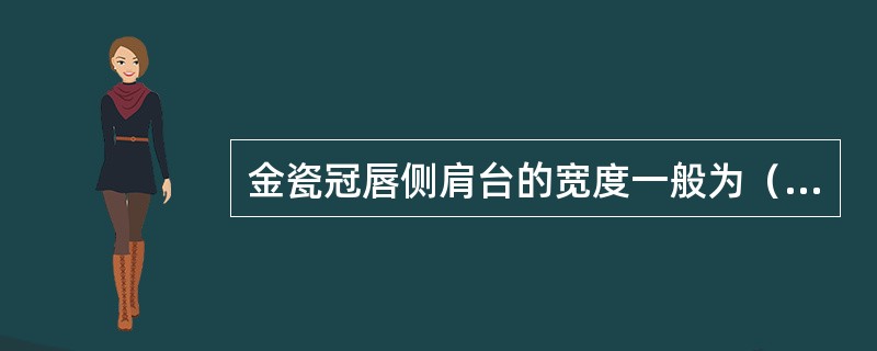 金瓷冠唇侧肩台的宽度一般为（）。