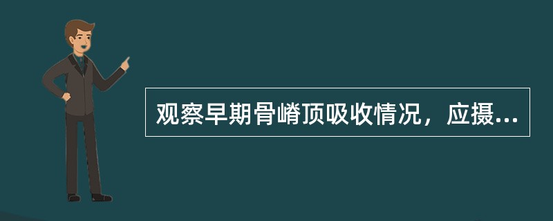 观察早期骨嵴顶吸收情况，应摄（）。