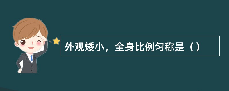 外观矮小，全身比例匀称是（）