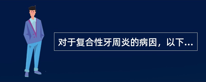 对于复合性牙周炎的病因，以下哪项正确？（）