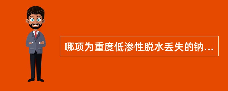 哪项为重度低渗性脱水丢失的钠盐量？（）