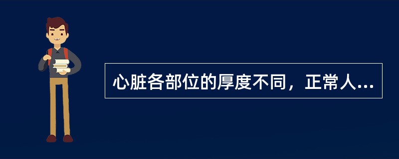 心脏各部位的厚度不同，正常人心脏左心室壁最厚，右心室壁次之，心房壁最薄。左心室壁厚度大约是