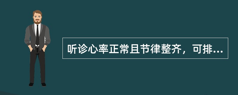 听诊心率正常且节律整齐，可排除哪些心律失常