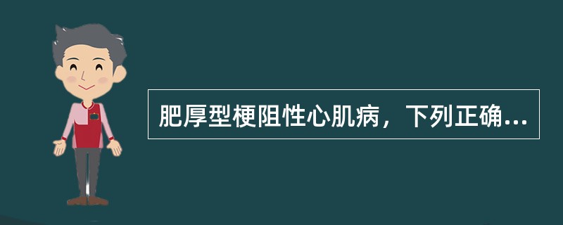 肥厚型梗阻性心肌病，下列正确的是