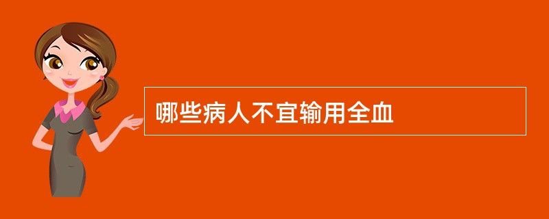 哪些病人不宜输用全血
