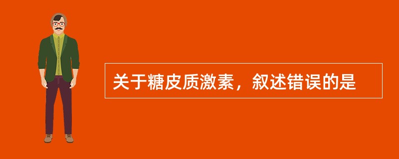 关于糖皮质激素，叙述错误的是