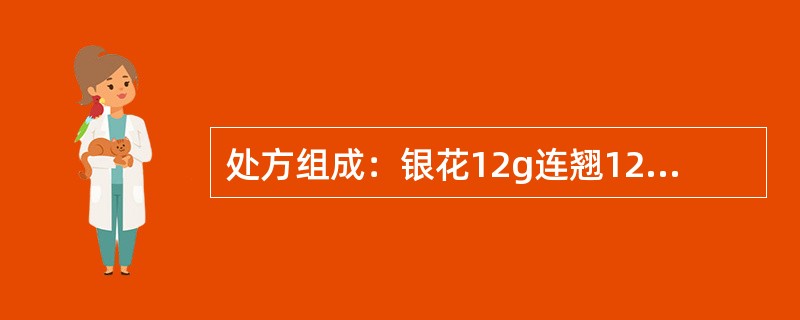 处方组成：银花12g连翘12g桔梗9g竹叶6g薄荷6g荆芥穗6g淡豆豉6g牛蒡子9g生甘草5g芦根6g银花、连翘具有何作用