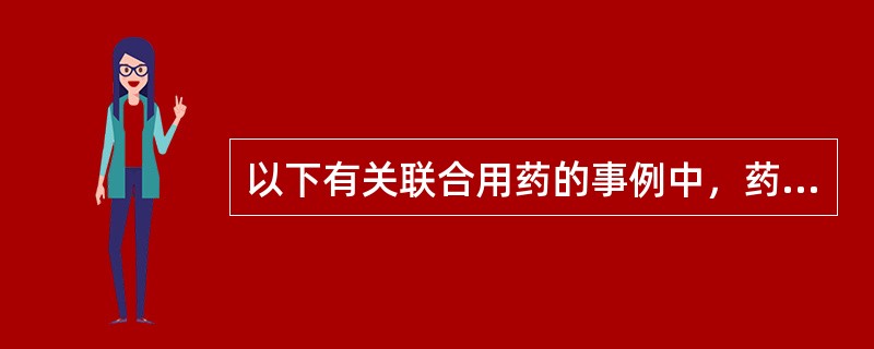 以下有关联合用药的事例中，药物相互作用影响临床药动学的是