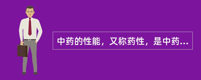 中药的性能，又称药性，是中药作用的基本性质和特征的高度概括。主要有四气、五味、升降浮沉、归经、有毒五毒等。确定药物归经的理论基础有