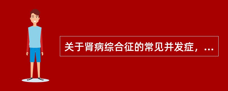 关于肾病综合征的常见并发症，叙述正确的有