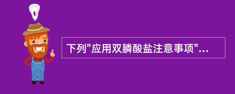 下列"应用双膦酸盐注意事项"中，正确的是