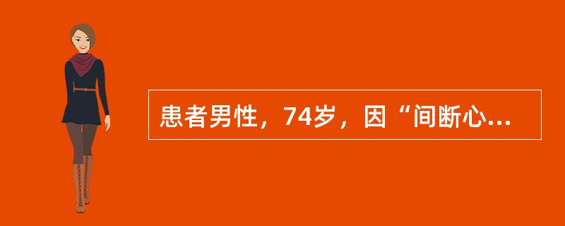 患者男性，74岁，因“间断心悸、胸闷8年，加重1周”来诊。高血压10年，血压最高170/90mmHg（1mmHg=0.133kPa），口服“缬沙坦片80mg，每天早晨1次，血压控制不详，口服“阿司匹林
