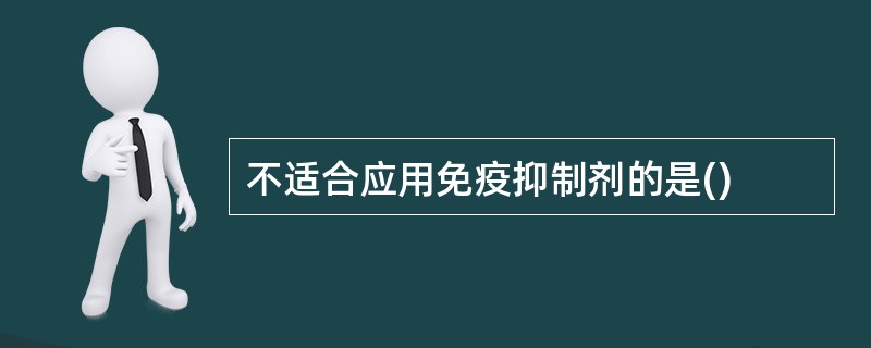 不适合应用免疫抑制剂的是()