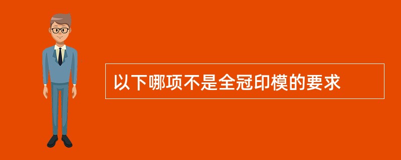 以下哪项不是全冠印模的要求