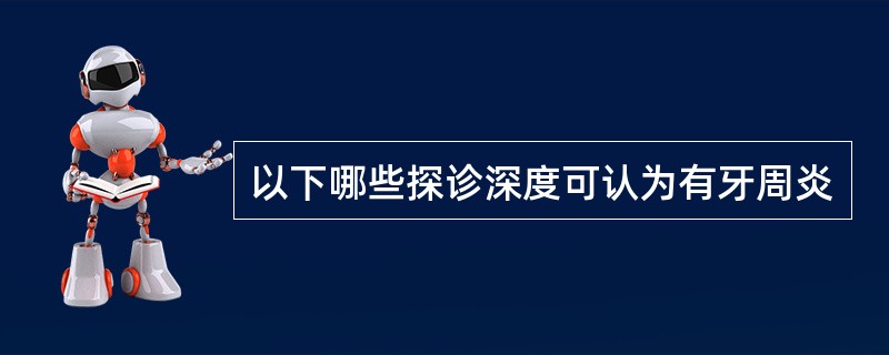 以下哪些探诊深度可认为有牙周炎