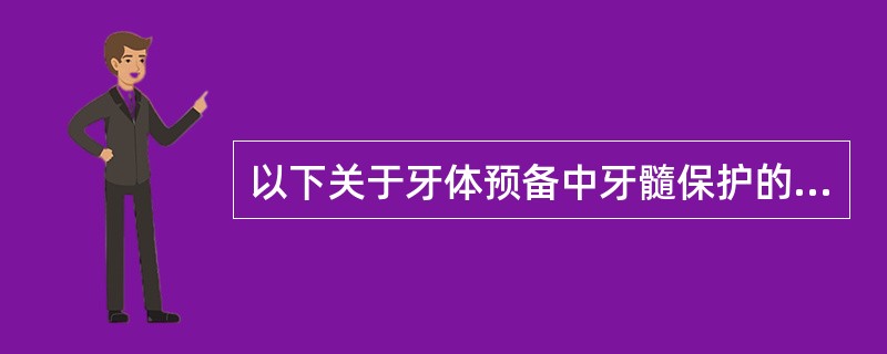 以下关于牙体预备中牙髓保护的说法正确的是