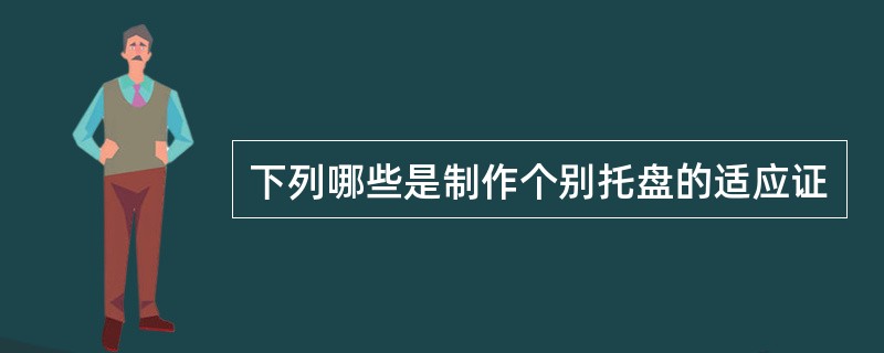 下列哪些是制作个别托盘的适应证