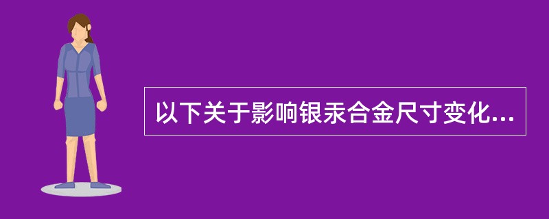 以下关于影响银汞合金尺寸变化因素描述正确的是